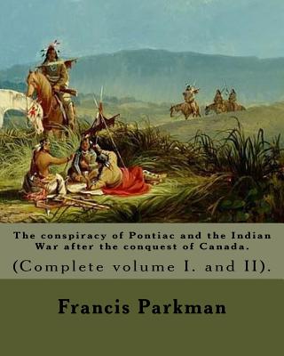 The conspiracy of Pontiac and the Indian War after the conquest of Canada. By: An Francis Parkman, dedicated By: Jared Sparks. (Complete volume I. and II). In two volume's: ared Sparks (May 10, 1789 - March 14, 1866) was an American historian, educator - Sparks, Jared, and Parkman, Francis