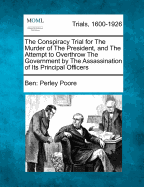 The Conspiracy Trial for the Murder of the President, and the Attempt to Overthrow the Government by the Assassination of Its Principal Officers