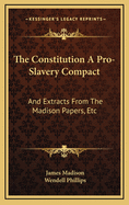 The Constitution a Pro-Slavery Compact: And Extracts from the Madison Papers, Etc