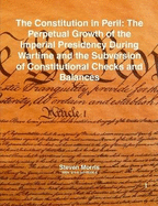 The Constitution in Peril: The Perpetual Growth of the Imperial Presidency During Wartime and the Subversion of Constitutional Checks and Balances