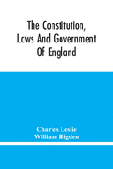 The Constitution, Laws And Government Of England: Vindicated In A Letter To The Reverend Mr. William Higden; On Account Of His View Of The English Constitution With Respect To The Sovereign Authority Of The Prince, &C. In Vindication Of The Lawfulness...