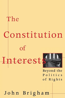 The Constitution of Interests: Beyond the Politics of Rights - Brigham, John