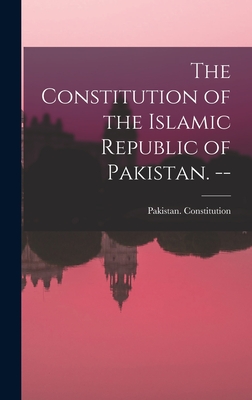 The Constitution of the Islamic Republic of Pakistan. -- - Pakistan Constitution (Creator)