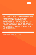 The Constitution of the Presbyterian Church in the United States of America: Being Its Standards Subordinate to the Word of God, Viz. the Confession O