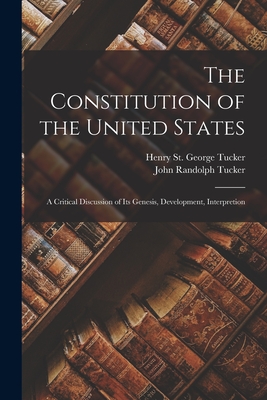 The Constitution of the United States: A Critical Discussion of its Genesis, Development, Interpretion - Tucker, John Randolph, and Tucker, Henry St George