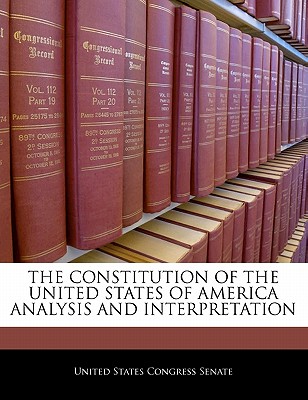 The Constitution of the United States of America Analysis and Interpretation - United States Congress Senate (Creator)