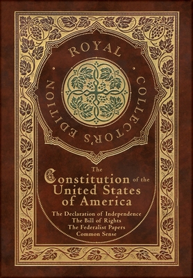 The Constitution of the United States of America: The Declaration of Independence, The Bill of Rights, Common Sense, and The Federalist Papers (Royal Collector's Edition) (Case Laminate Hardcover with Jacket) - Hamilton, Alexander, and Madison, James, and Paine, Thomas