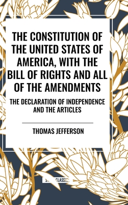 The Constitution of the United States of America, with the Bill of Rights and All of the Amendments; The Declaration of Independence; And the Articles - Jefferson, Thomas