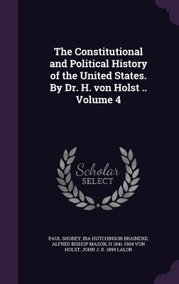 The Constitutional and Political History of the United States. By Dr. H. von Holst .. Volume 4 - Shorey, Paul, and Brainerd, Ira Hutchinson, and Mason, Alfred Bishop