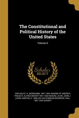 The Constitutional and Political History of the United States; Volume 6 - Von Holst, H (Hermann) 1841-1904 (Creator), and Making of America Project (Creator), and Mason, Alfred Bishop 1851-1933