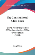 The Constitutional Class Book: Being A Brief Exposition Of The Constitution Of The United States (1834)