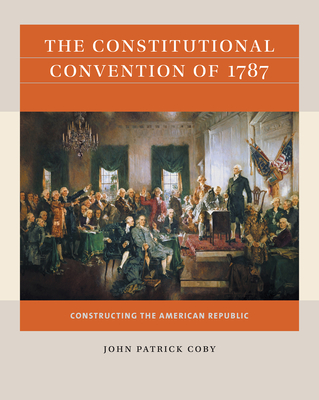 The Constitutional Convention of 1787: Constructing the American Republic - Coby, John Patrick