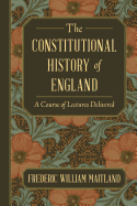 The Constitutional History of England: A Course of Lectures Delivered