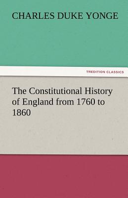 The Constitutional History of England from 1760 to 1860 - Yonge, Charles Duke