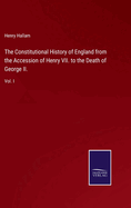 The Constitutional History of England from the Accession of Henry VII. to the Death of George II.: Vol. I