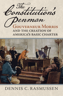 The Constitution's Penman: Gouverneur Morris and the Creation of America's Basic Charter