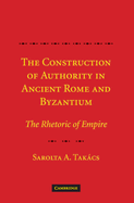 The Construction of Authority in Ancient Rome and Byzantium: The Rhetoric of Empire