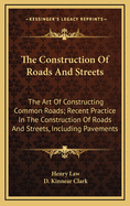 The Construction of Roads and Streets: The Art of Constructing Common Roads; Recent Practice in the Construction of Roads and Streets, Including Pavements
