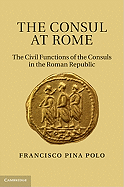 The Consul at Rome: The Civil Functions of the Consuls in the Roman Republic