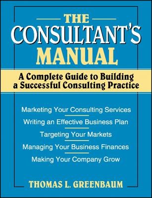 The Consultant's Manual: A Complete Guide to Building a Successful Consulting Practice - Greenbaum, Thomas L, Dr.