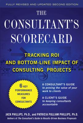 The Consultant's Scorecard, Second Edition: Tracking Roi and Bottom-Line Impact of Consulting Projects - Phillips, Jack J, and Phillips, Patti