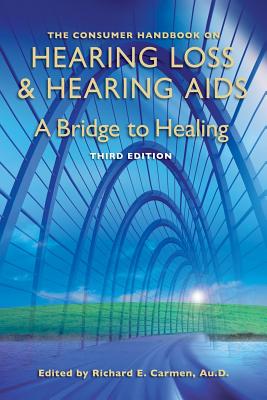 The Consumer Handbook on Hearing Loss and Hearing AIDS: A Bridge to Healing - Carmen, Richard E (Editor)