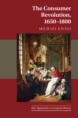 The Consumer Revolution, 1650-1800 - Kwass, Michael