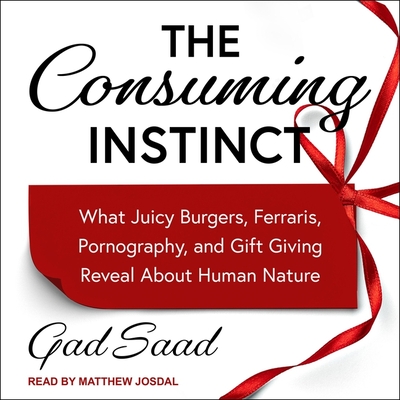 The Consuming Instinct: What Juicy Burgers, Ferraris, Pornography, and Gift Giving Reveal about Human Nature - Buss, David M (Contributions by), and Josdal, Matthew (Read by), and Saad, Gad