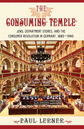 The Consuming Temple: Jews, Department Stores, and the Consumer Revolution in Germany, 1880 1940