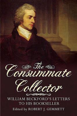 The Consummate Collector: William Beckford's Letters to His Bookseller - Gemmett, Robert J.