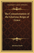 The Consummation of the Glorious Reign of Grace