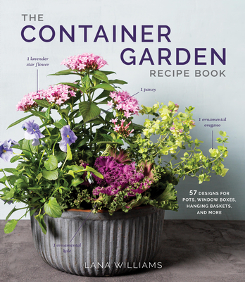 The Container Garden Recipe Book: 57 Designs for Pots, Window Boxes, Hanging Baskets, and More - Williams, Lana