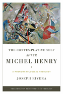 The Contemplative Self After Michel Henry: A Phenomenological Theology