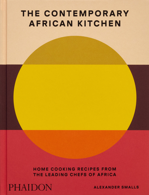 The Contemporary African Kitchen: Home Cooking Recipes from the Leading Chefs of Africa - Smalls, Alexander, and Oduro, Nina