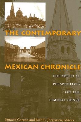 The Contemporary Mexican Chronicle: Theoretical Perspectives on the Liminal Genre - Corona, Ignacio (Editor), and Jorgensen, Beth E (Editor)