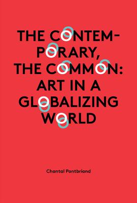 The Contemporary, the Common: Art in a Globalizing World - Pontbriand, Chantal