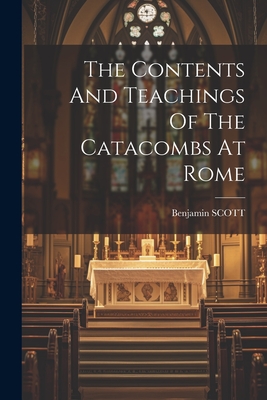 The Contents And Teachings Of The Catacombs At Rome - Scott, Benjamin