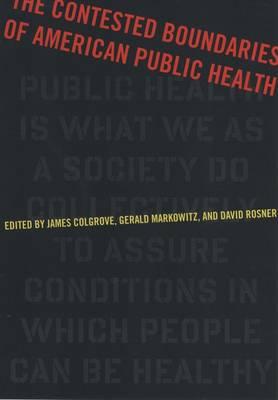 The Contested Boundaries of American Public Health - Colgrove, James (Editor), and Markowitz, Gerald (Contributions by), and Rosner, David (Contributions by)