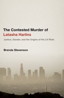 The Contested Murder of Latasha Harlins: Justice, Gender, and the Origins of the La Riots - Stevenson, Brenda