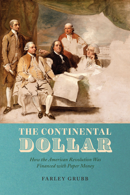The Continental Dollar: How the American Revolution Was Financed with Paper Money - Grubb, Farley