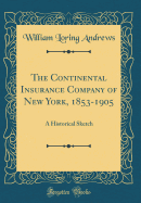 The Continental Insurance Company of New York, 1853-1905: A Historical Sketch (Classic Reprint)