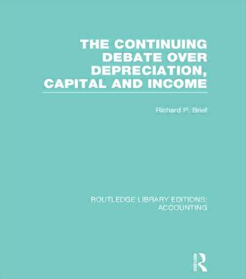 The Continuing Debate Over Depreciation, Capital and Income (Rle Accounting) - Brief, Richard (Editor)