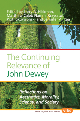 The Continuing Relevance of John Dewey: Reflections on Aesthetics, Morality, Science, and Society - Hickman, Larry A. (Volume editor), and Flamm, Matthew Caleb (Volume editor), and Skowronski, Krzysztof Piotr (Volume editor)