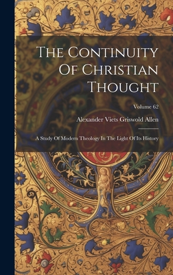 The Continuity Of Christian Thought: A Study Of Modern Theology In The Light Of Its History; Volume 62 - Alexander Viets Griswold Allen (Creator)