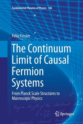 The Continuum Limit of Causal Fermion Systems: From Planck Scale Structures to Macroscopic Physics - Finster, Felix