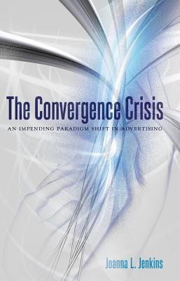 The Convergence Crisis: An Impending Paradigm Shift in Advertising - Jenkins, Joanna L.