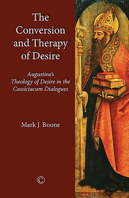 The Conversion and Therapy of Desire: Augustine's Theology of Desire in the Cassiciacum Dialogues - Boone, Mark J