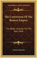 The Conversion of the Roman Empire: The Boyle Lectures for the Year 1864