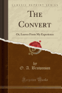 The Convert: Or, Leaves from My Experience (Classic Reprint)