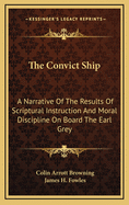 The Convict Ship: a Narrative of the Results of Scriptural Instruction and Moral Discipline on Board the "Earl Grey"